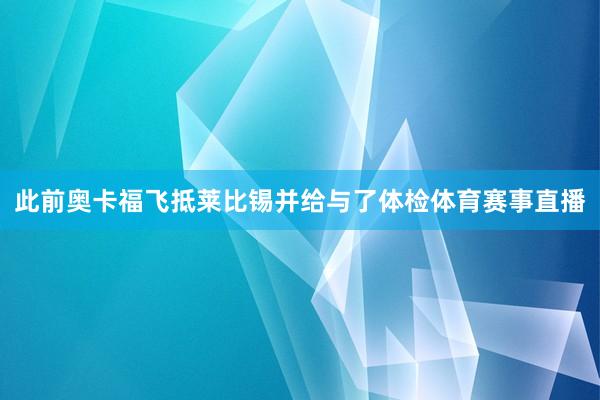 此前奥卡福飞抵莱比锡并给与了体检体育赛事直播