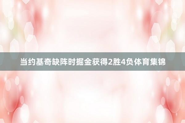 当约基奇缺阵时掘金获得2胜4负体育集锦