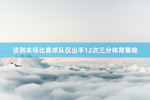 谈到本场比赛球队仅出手12次三分体育集锦