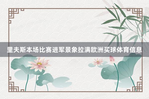 里夫斯本场比赛进军景象拉满欧洲买球体育信息