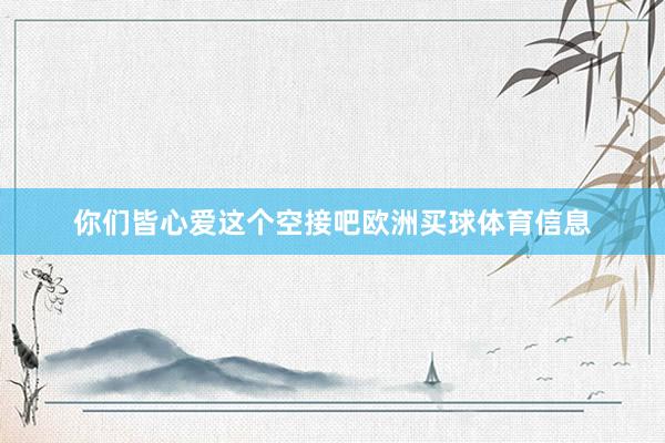 你们皆心爱这个空接吧欧洲买球体育信息