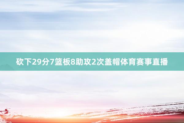 砍下29分7篮板8助攻2次盖帽体育赛事直播