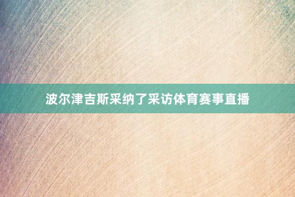 波尔津吉斯采纳了采访体育赛事直播
