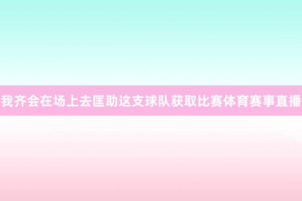 我齐会在场上去匡助这支球队获取比赛体育赛事直播