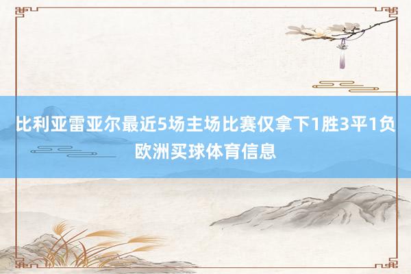 比利亚雷亚尔最近5场主场比赛仅拿下1胜3平1负欧洲买球体育信息