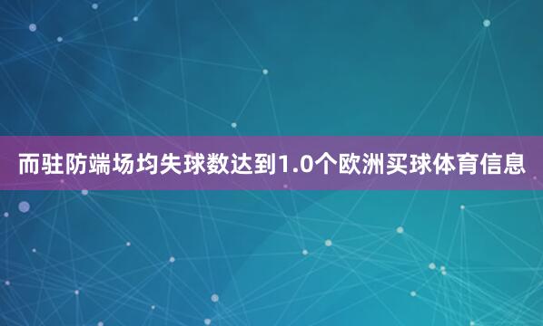 而驻防端场均失球数达到1.0个欧洲买球体育信息