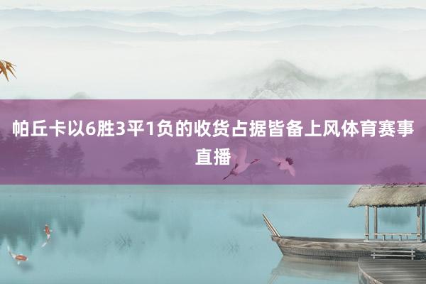 帕丘卡以6胜3平1负的收货占据皆备上风体育赛事直播