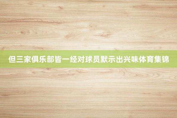 但三家俱乐部皆一经对球员默示出兴味体育集锦