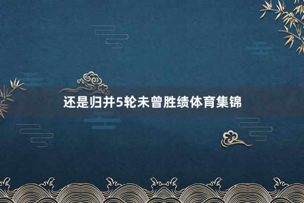还是归并5轮未曾胜绩体育集锦