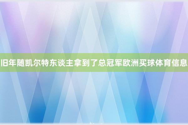 旧年随凯尔特东谈主拿到了总冠军欧洲买球体育信息