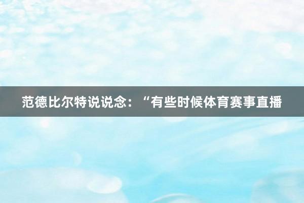 范德比尔特说说念：“有些时候体育赛事直播