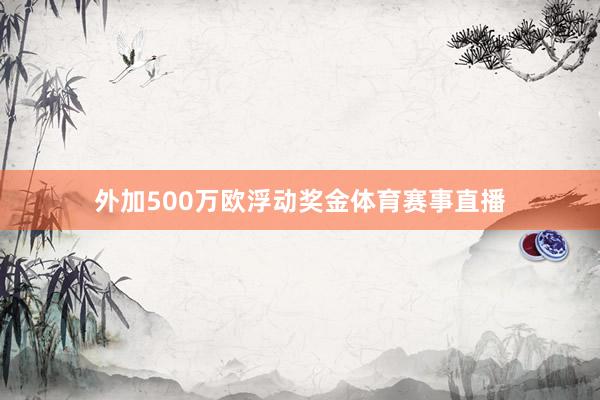 外加500万欧浮动奖金体育赛事直播