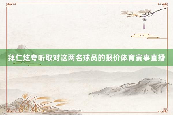 拜仁炫夸听取对这两名球员的报价体育赛事直播