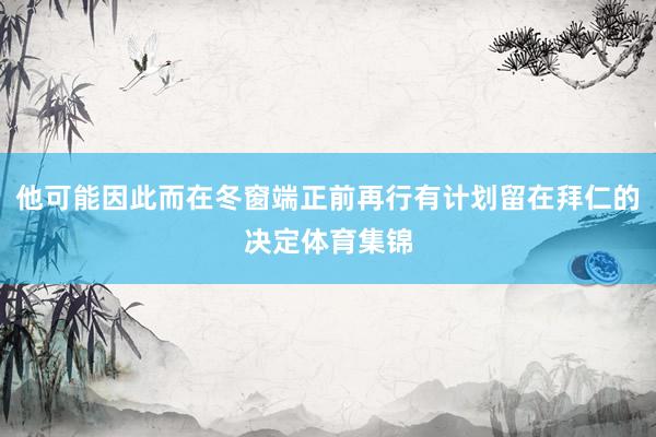 他可能因此而在冬窗端正前再行有计划留在拜仁的决定体育集锦