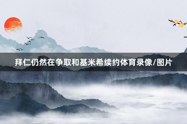 拜仁仍然在争取和基米希续约体育录像/图片