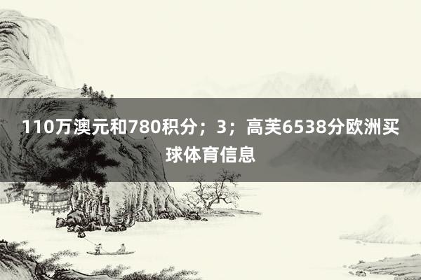 110万澳元和780积分；3；高芙6538分欧洲买球体育信息