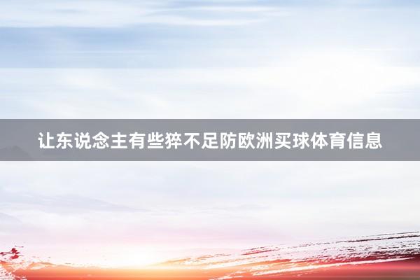 让东说念主有些猝不足防欧洲买球体育信息