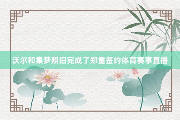 沃尔和集梦照旧完成了郑重签约体育赛事直播