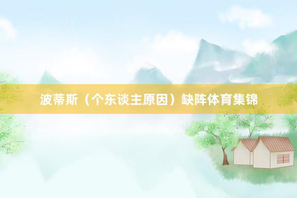 波蒂斯（个东谈主原因）缺阵体育集锦