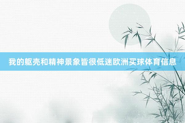 我的躯壳和精神景象皆很低迷欧洲买球体育信息