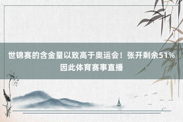 世锦赛的含金量以致高于奥运会！张开剩余51%因此体育赛事直播