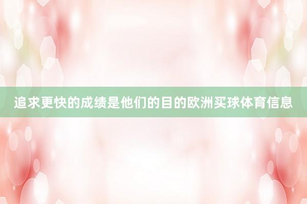 追求更快的成绩是他们的目的欧洲买球体育信息