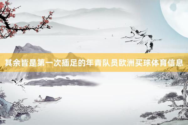 其余皆是第一次插足的年青队员欧洲买球体育信息