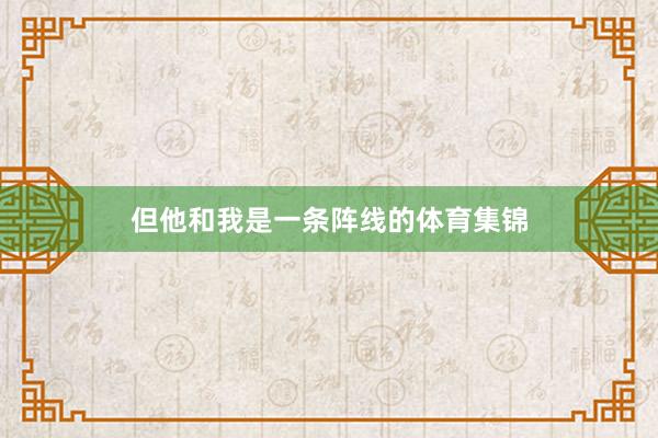 但他和我是一条阵线的体育集锦