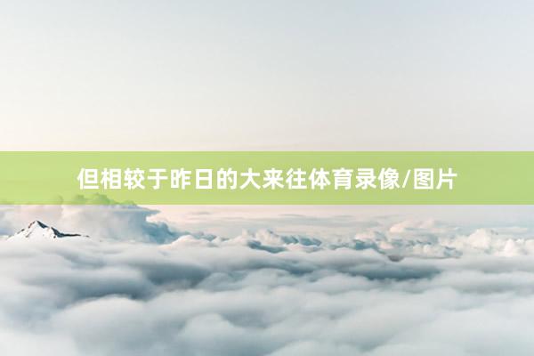但相较于昨日的大来往体育录像/图片