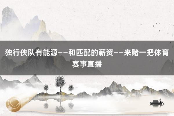 独行侠队有能源——和匹配的薪资——来赌一把体育赛事直播