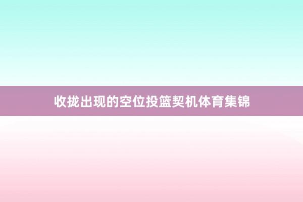 收拢出现的空位投篮契机体育集锦