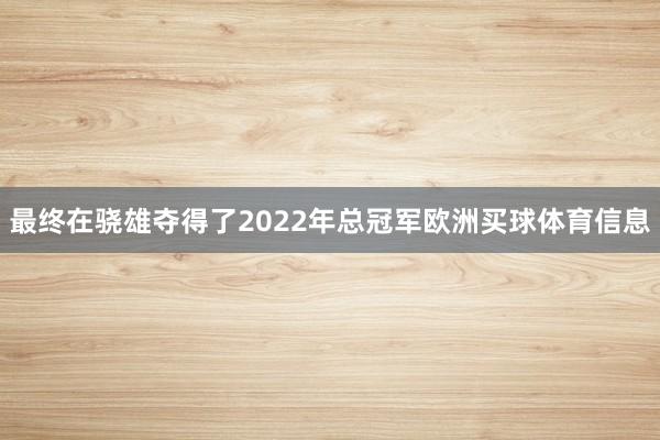 最终在骁雄夺得了2022年总冠军欧洲买球体育信息