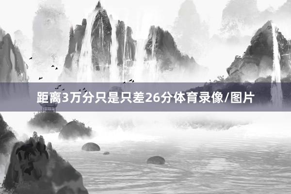 距离3万分只是只差26分体育录像/图片