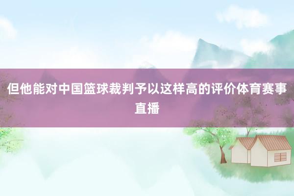 但他能对中国篮球裁判予以这样高的评价体育赛事直播