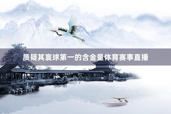 质疑其寰球第一的含金量体育赛事直播