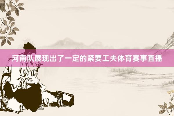 河南队展现出了一定的紧要工夫体育赛事直播