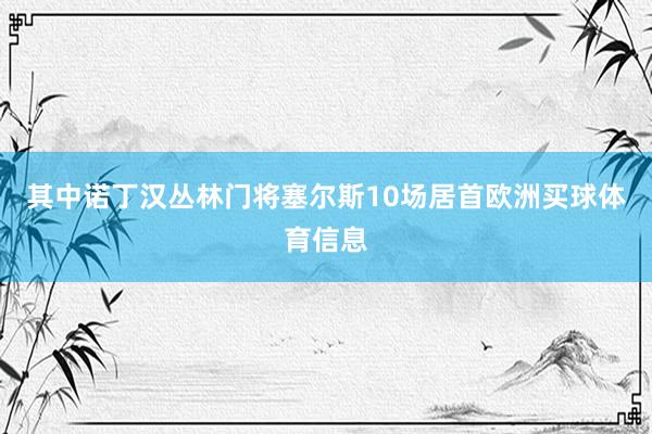 其中诺丁汉丛林门将塞尔斯10场居首欧洲买球体育信息