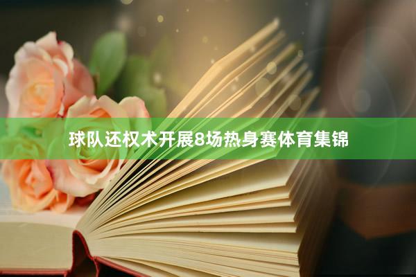 球队还权术开展8场热身赛体育集锦