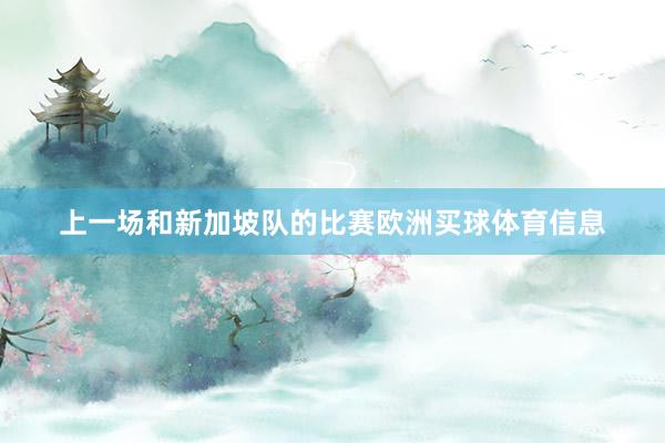 上一场和新加坡队的比赛欧洲买球体育信息