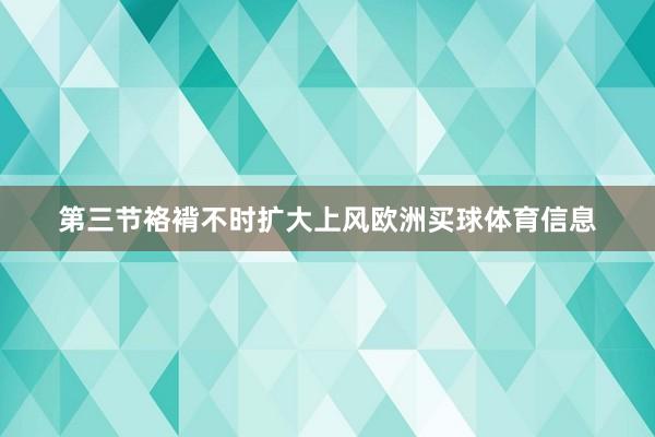 第三节袼褙不时扩大上风欧洲买球体育信息
