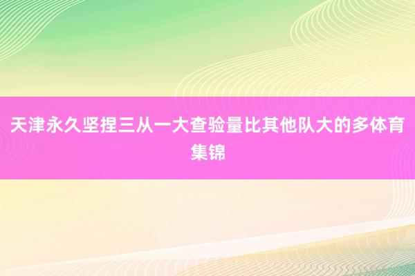天津永久坚捏三从一大查验量比其他队大的多体育集锦