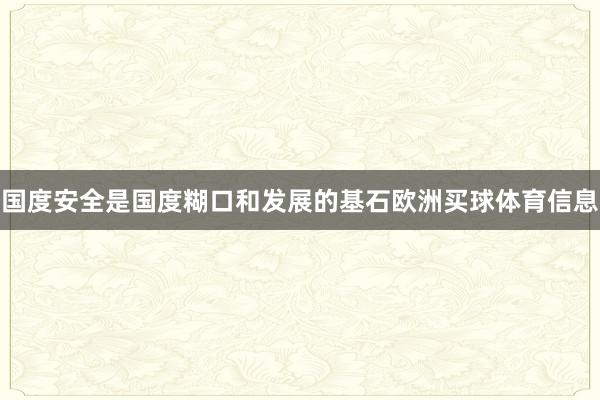 国度安全是国度糊口和发展的基石欧洲买球体育信息