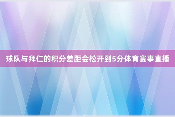球队与拜仁的积分差距会松开到5分体育赛事直播