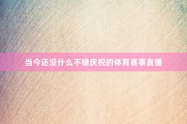 当今还没什么不错庆祝的体育赛事直播