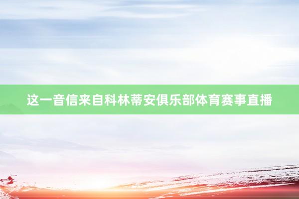 这一音信来自科林蒂安俱乐部体育赛事直播