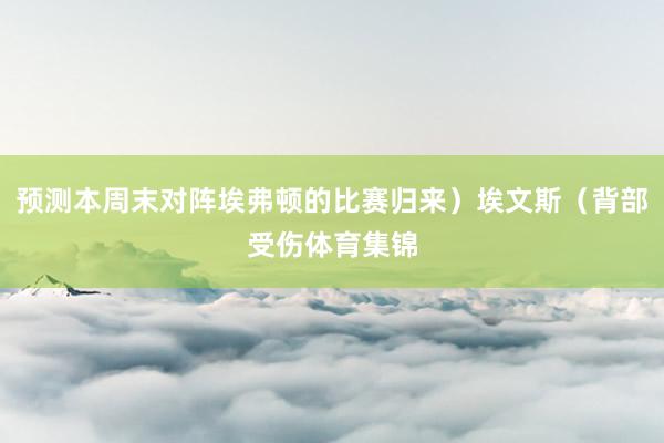 预测本周末对阵埃弗顿的比赛归来）埃文斯（背部受伤体育集锦