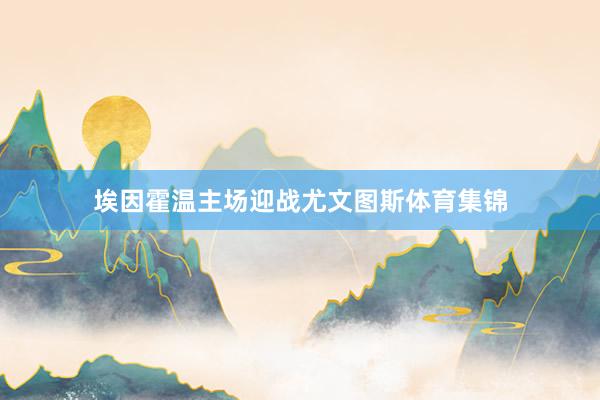 埃因霍温主场迎战尤文图斯体育集锦