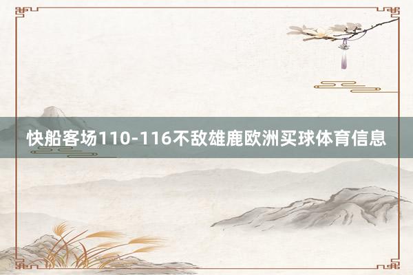 快船客场110-116不敌雄鹿欧洲买球体育信息