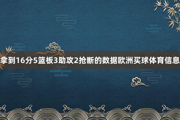 拿到16分5篮板3助攻2抢断的数据欧洲买球体育信息