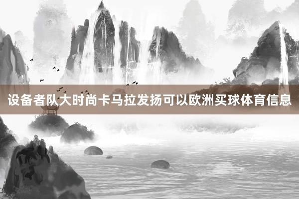 设备者队大时尚卡马拉发扬可以欧洲买球体育信息